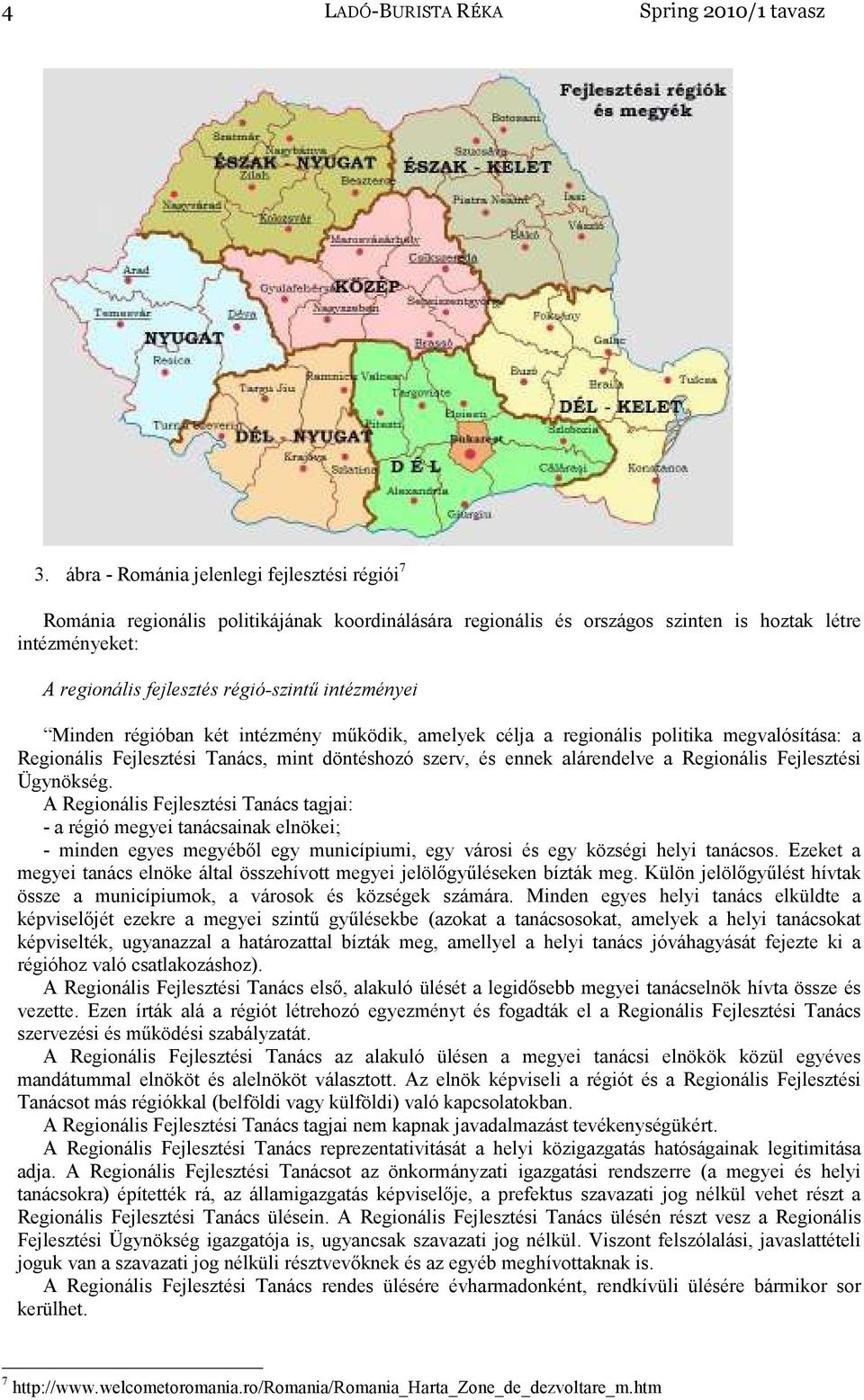 intézményei Minden régióban két intézmény működik, amelyek célja a regionális politika megvalósítása: a Regionális Fejlesztési Tanács, mint döntéshozó szerv, és ennek alárendelve a Regionális