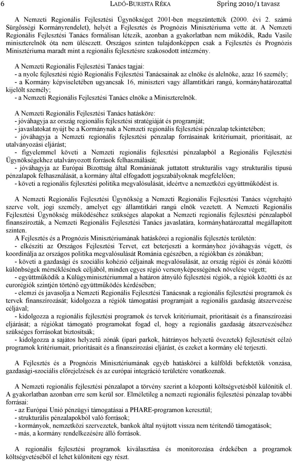 A Nemzeti Regionális Fejlesztési Tanács formálisan létezik, azonban a gyakorlatban nem működik, Radu Vasile miniszterelnök óta nem ülésezett.