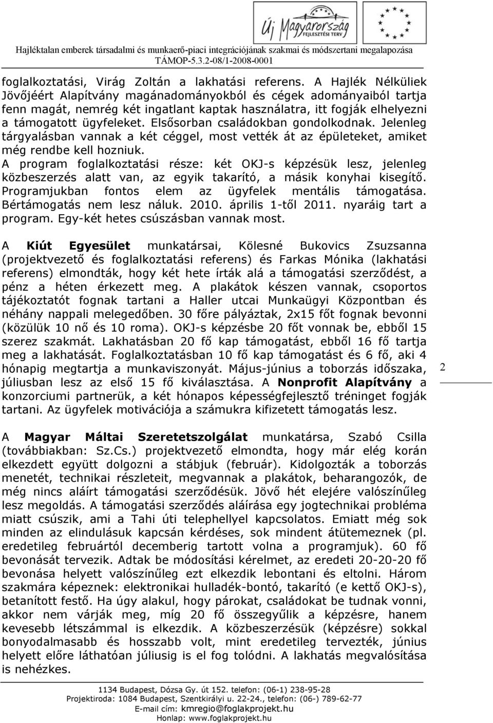 Elsősorban családokban gondolkodnak. Jelenleg tárgyalásban vannak a két céggel, most vették át az épületeket, amiket még rendbe kell hozniuk.