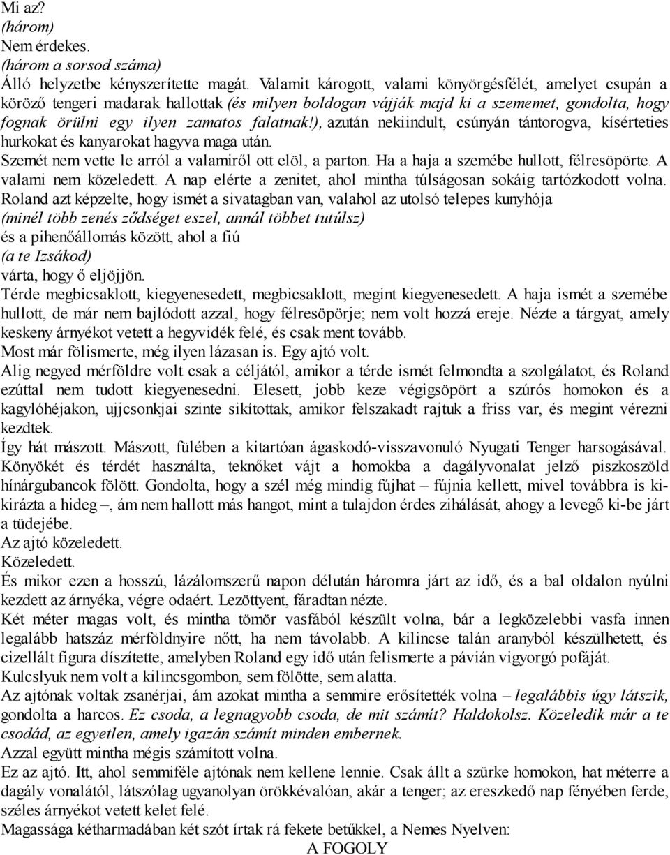 ), azután nekiindult, csúnyán tántorogva, kísérteties hurkokat és kanyarokat hagyva maga után. Szemét nem vette le arról a valamiről ott elöl, a parton. Ha a haja a szemébe hullott, félresöpörte.