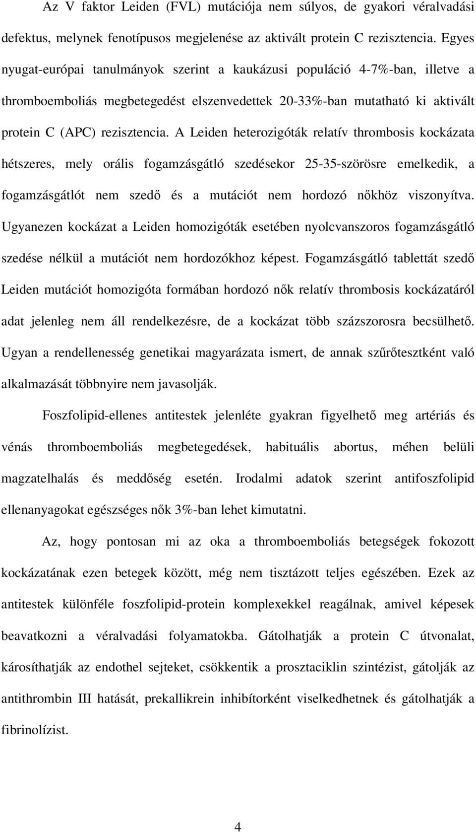 A Leiden heterozigóták relatív thrombosis kockázata hétszeres, mely orális fogamzásgátló szedésekor 25-35-szörösre emelkedik, a fogamzásgátlót nem szedı és a mutációt nem hordozó nıkhöz viszonyítva.