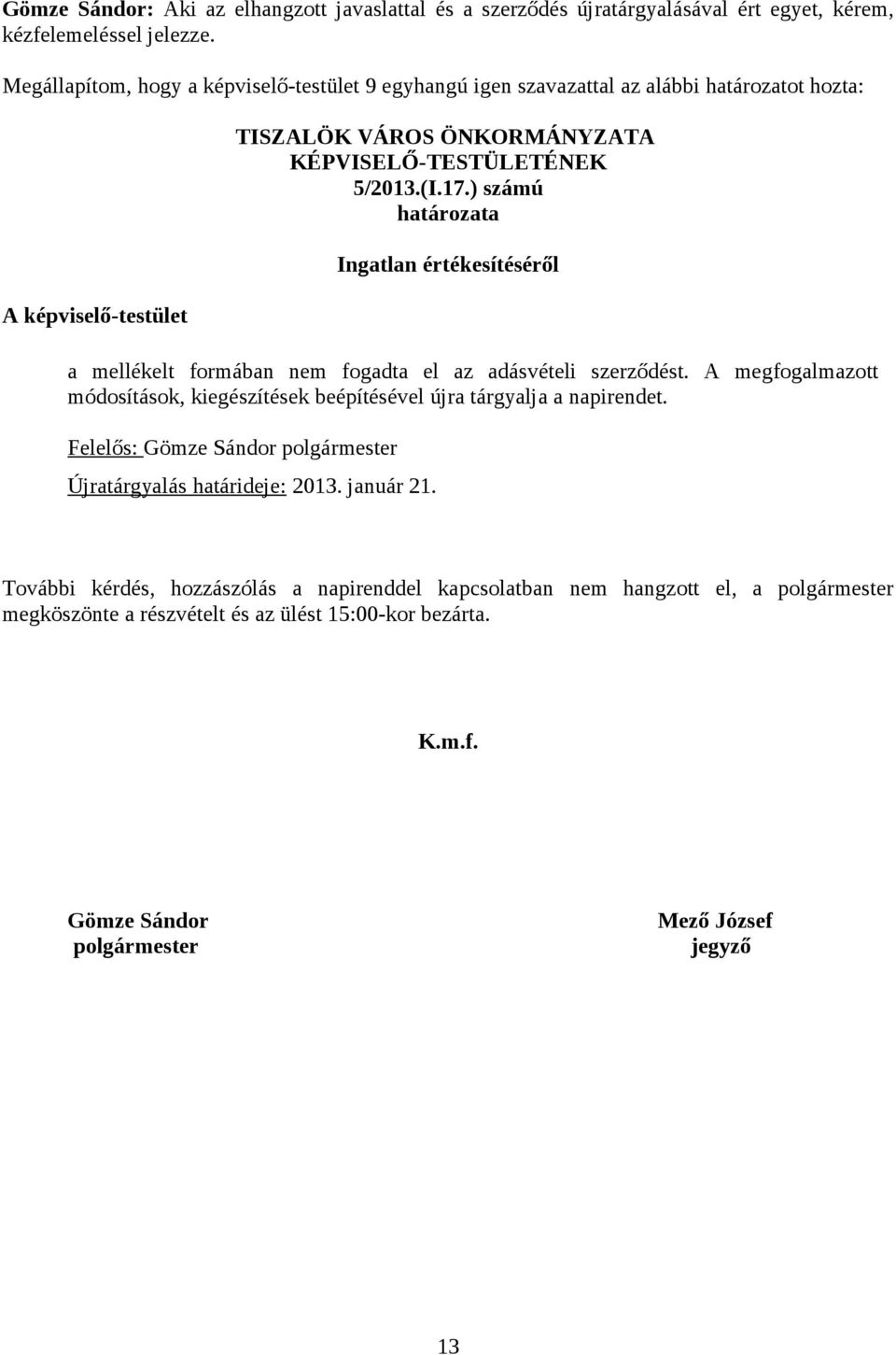 ) számú határozata Ingatlan értékesítéséről a mellékelt formában nem fogadta el az adásvételi szerződést. A megfogalmazott módosítások, kiegészítések beépítésével újra tárgyalja a napirendet.