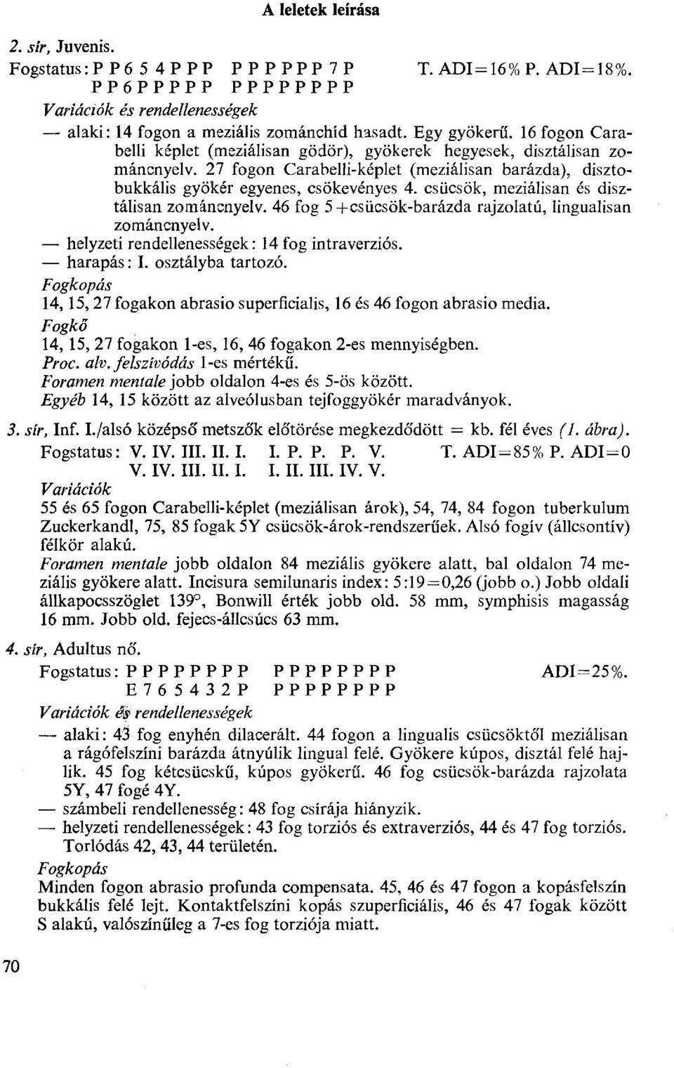 csücsök, meziálisan és disztálisan zománcnyelv. 46 fog 5+csücsök-barázda rajzolatú, lingualisan zománcnyelv. helyzeti rendellenességek: 14 fog intraverziós. harapás : I. osztályba tartozó.