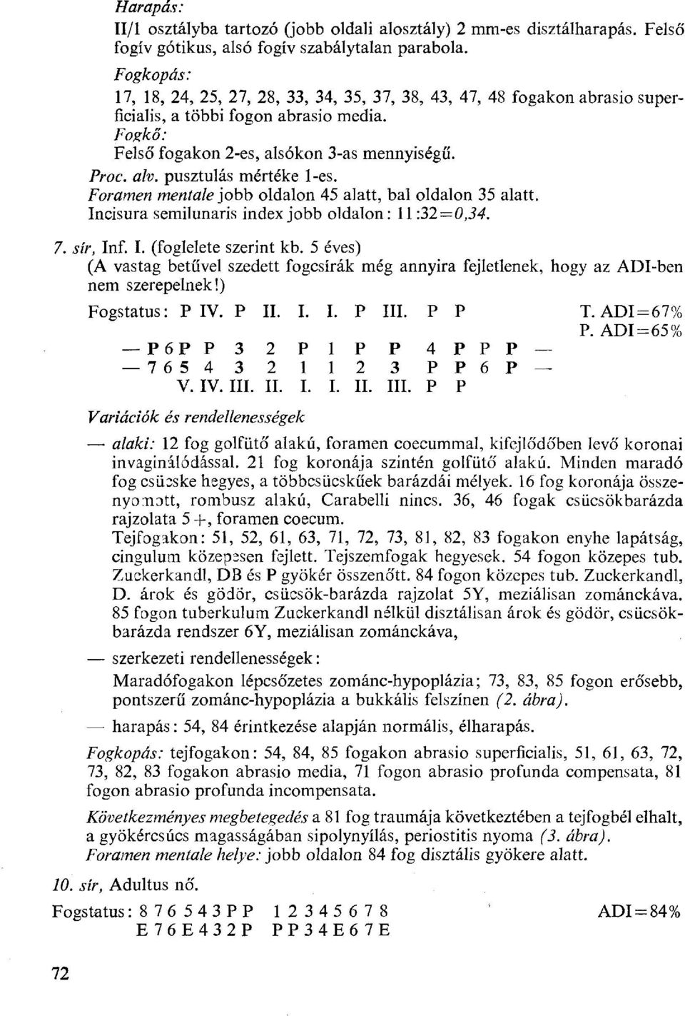 Foramen mentale jobb oldalon 45 alatt, bal oldalon 35 alatt. Incisura semilunaris index jobb oldalon: 11:32=0,34. 7. sír, Inf. I. (foglelete szerint kb.