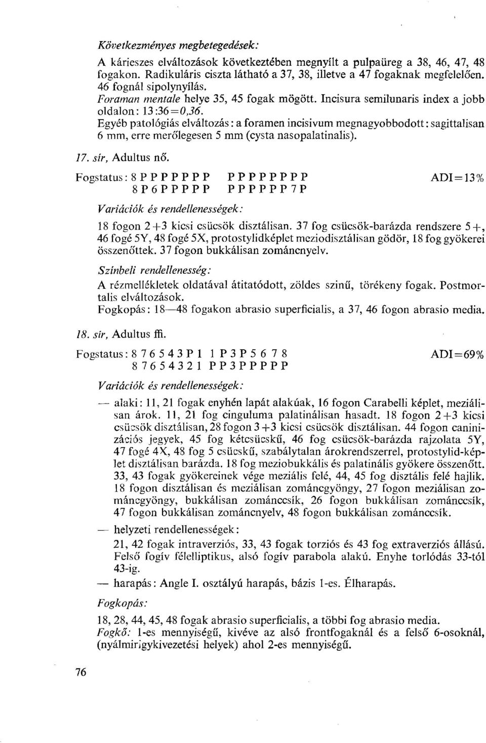 Egyéb patológiás elváltozás : a foramen incisivum megnagyobbodott : sagittalisan 6 mm, erre merőlegesen 5 mm (cysta nasopalatinalis). 17. sír, Adui tus nó\ Fogstatus.