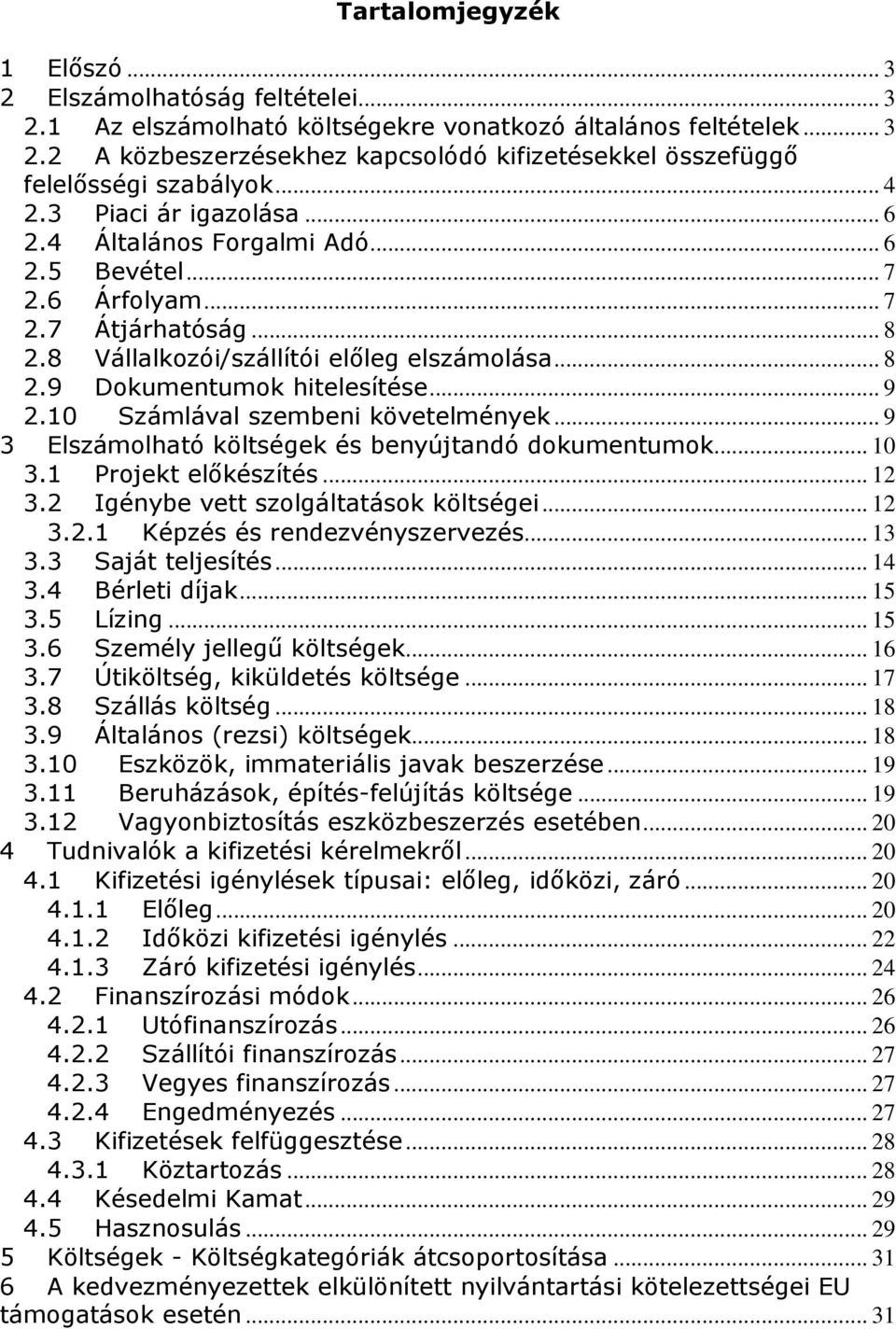 .. 9 2.10 Számlával szembeni követelmények... 9 3 Elszámolható költségek és benyújtandó dokumentumok... 10 3.1 Projekt előkészítés... 12 3.2 Igénybe vett szolgáltatások költségei... 12 3.2.1 Képzés és rendezvényszervezés.