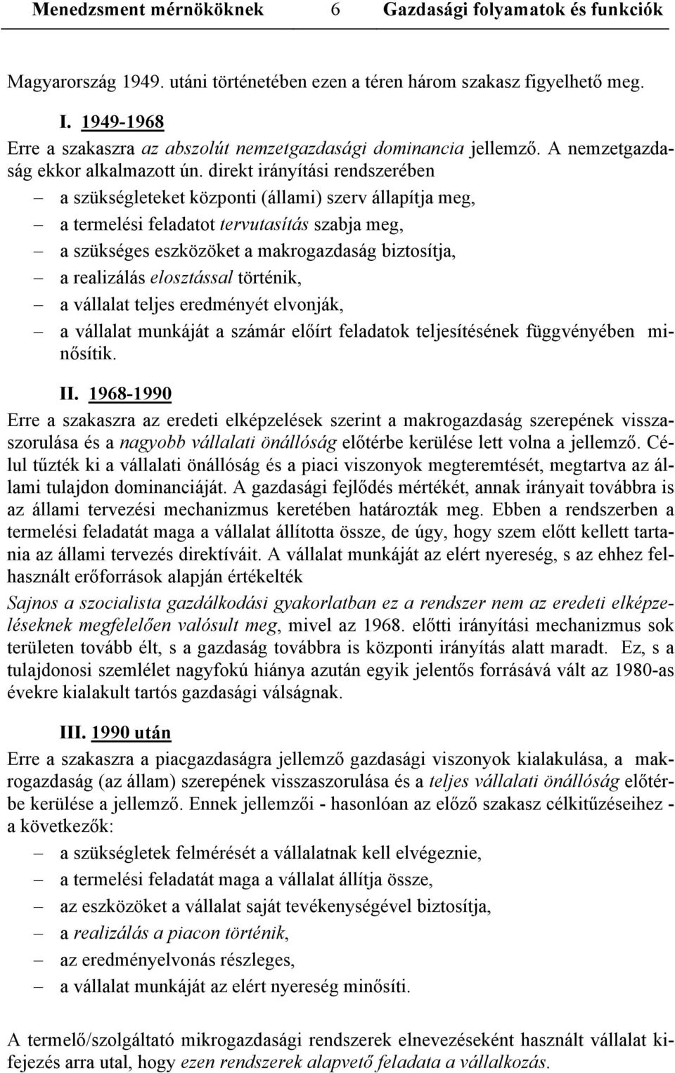 direkt irányítási rendszerében a szükségleteket központi (állami) szerv állapítja meg, a termelési feladatot tervutasítás szabja meg, a szükséges eszközöket a makrogazdaság biztosítja, a realizálás