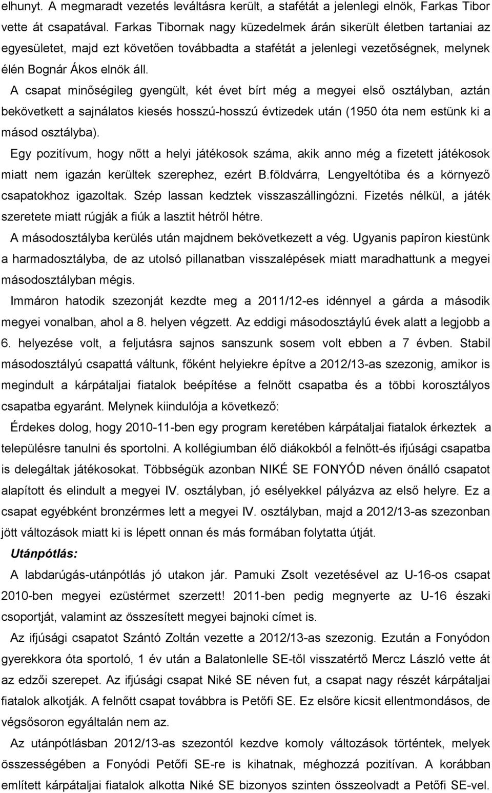 A csapat minőségileg gyengült, két évet bírt még a megyei első osztályban, aztán bekövetkett a sajnálatos kiesés hosszú-hosszú évtizedek után (1950 óta nem estünk ki a másod osztályba).