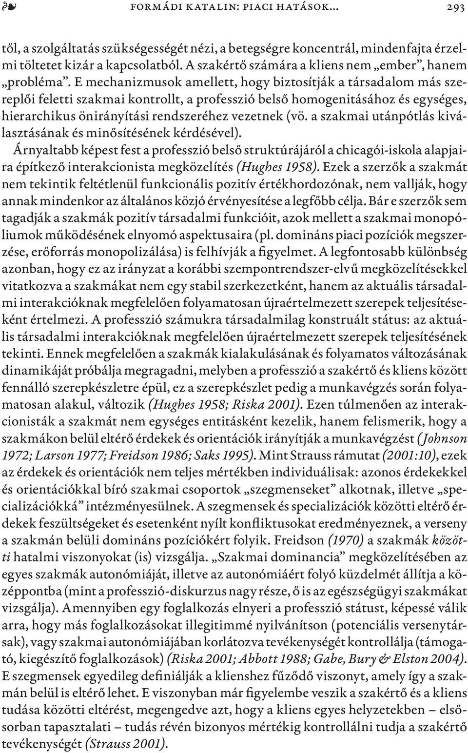 E mechanizmusok amellett, hogy biztosítják a társadalom más szereplői feletti szakmai kontrollt, a professzió belső homogenitásához és egységes, hierarchikus önirányítási rendszeréhez vezetnek (vö.