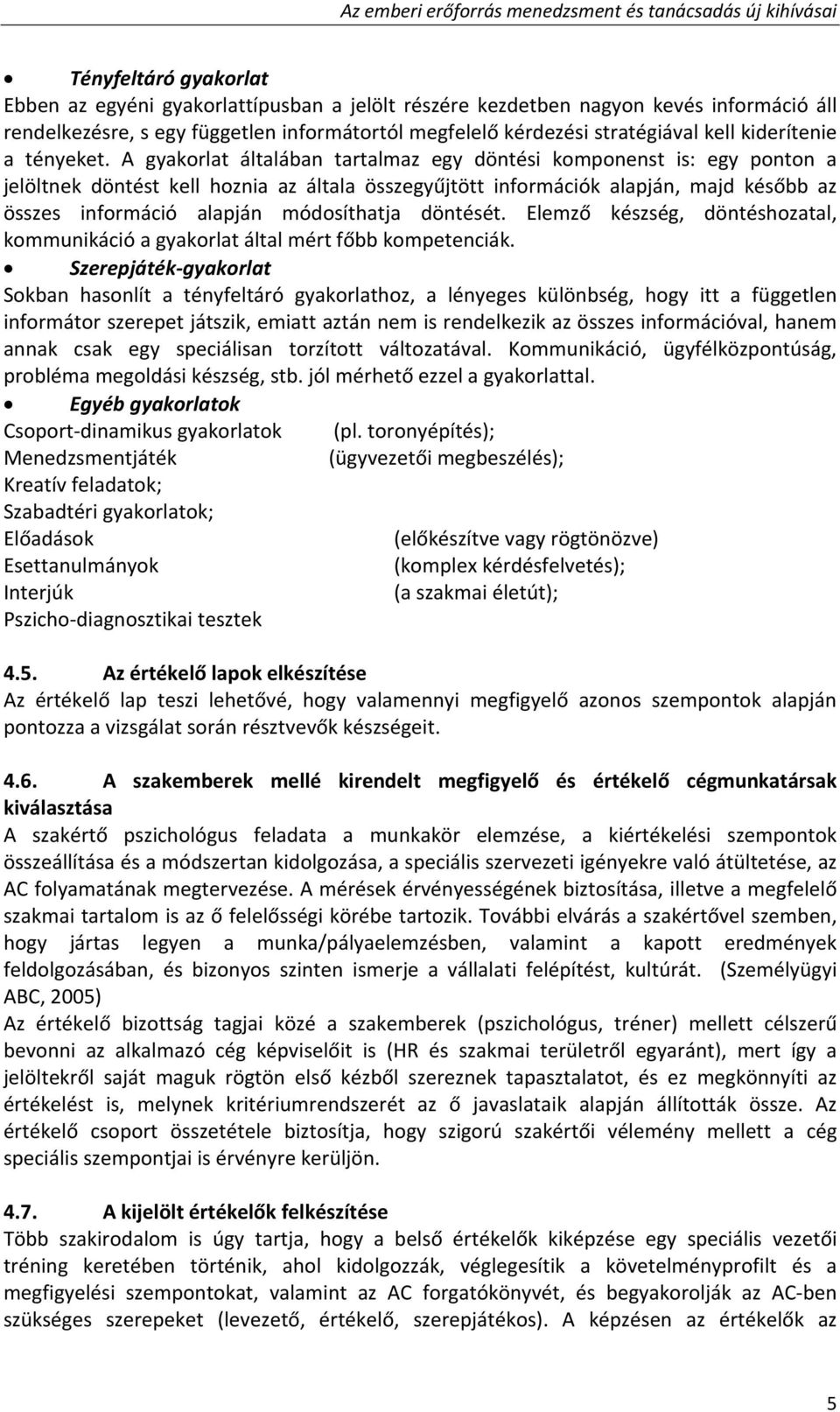 A gyakorlat általában tartalmaz egy döntési komponenst is: egy ponton a jelöltnek döntést kell hoznia az általa összegyűjtött információk alapján, majd később az összes információ alapján