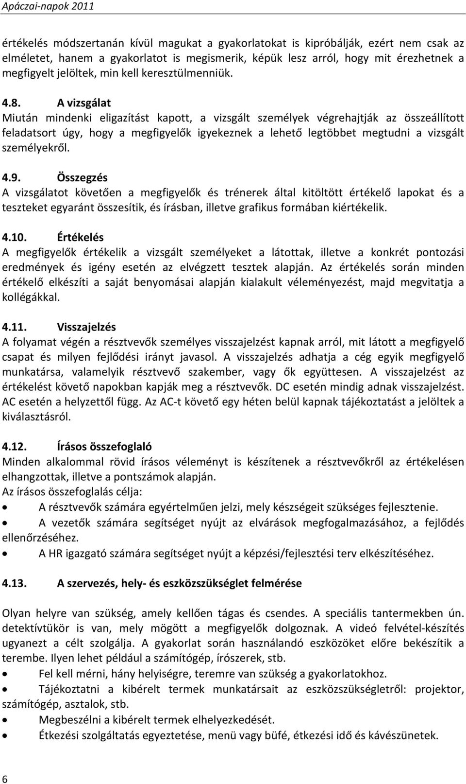 A vizsgálat Miután mindenki eligazítást kapott, a vizsgált személyek végrehajtják az összeállított feladatsort úgy, hogy a megfigyelők igyekeznek a lehető legtöbbet megtudni a vizsgált személyekről.