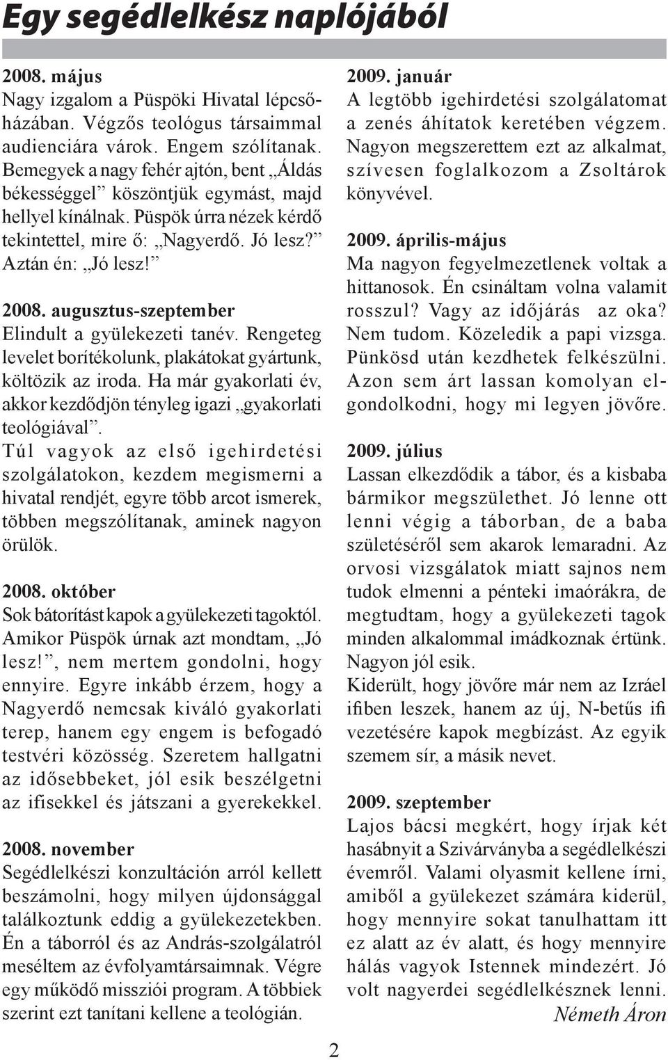 augusztus-szeptember Elindult a gyülekezeti tanév. Rengeteg levelet borítékolunk, plakátokat gyártunk, költözik az iroda. Ha már gyakorlati év, akkor kezdődjön tényleg igazi gyakorlati teológiával.