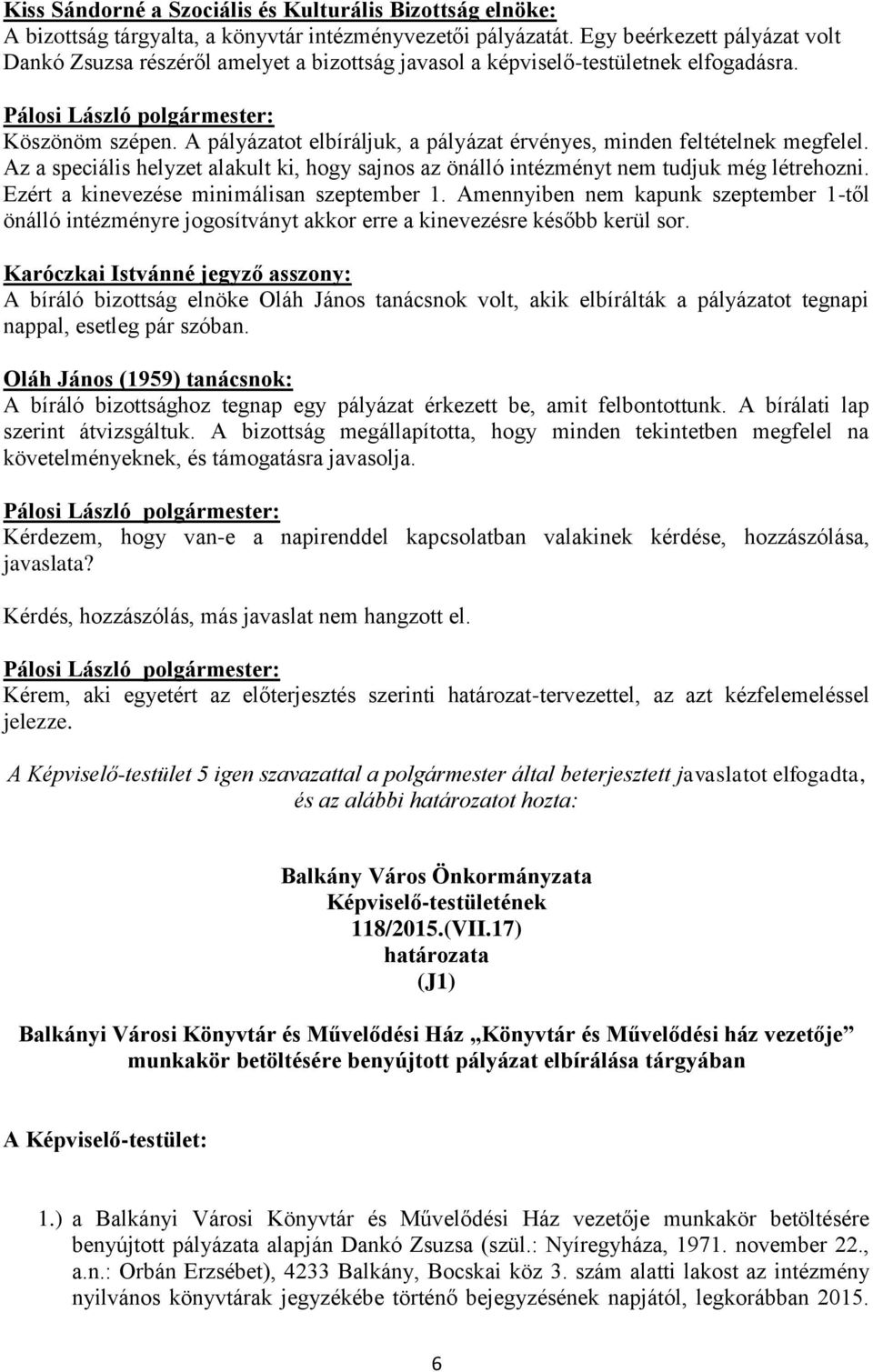 A pályázatot elbíráljuk, a pályázat érvényes, minden feltételnek megfelel. Az a speciális helyzet alakult ki, hogy sajnos az önálló intézményt nem tudjuk még létrehozni.