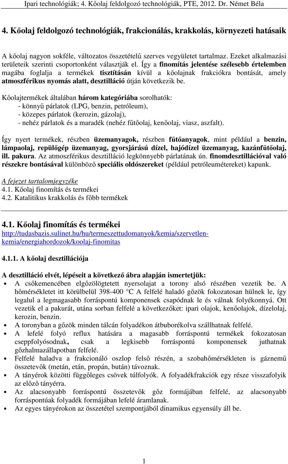 Így a finomítás jelentése szélesebb értelemben magába foglalja a termékek tisztításán kívül a kőolajnak frakciókra bontását, amely atmoszférikus nyomás alatt, desztilláció útján következik be.