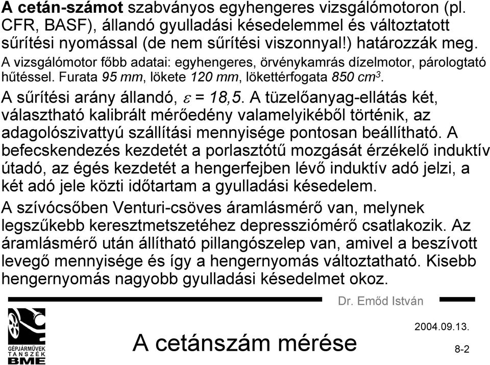 A tüzelőanyag-ellátás két, választható kalibrált mérőedény valamelyikéből történik, az adagolószivattyú szállítási mennyisége pontosan beállítható.