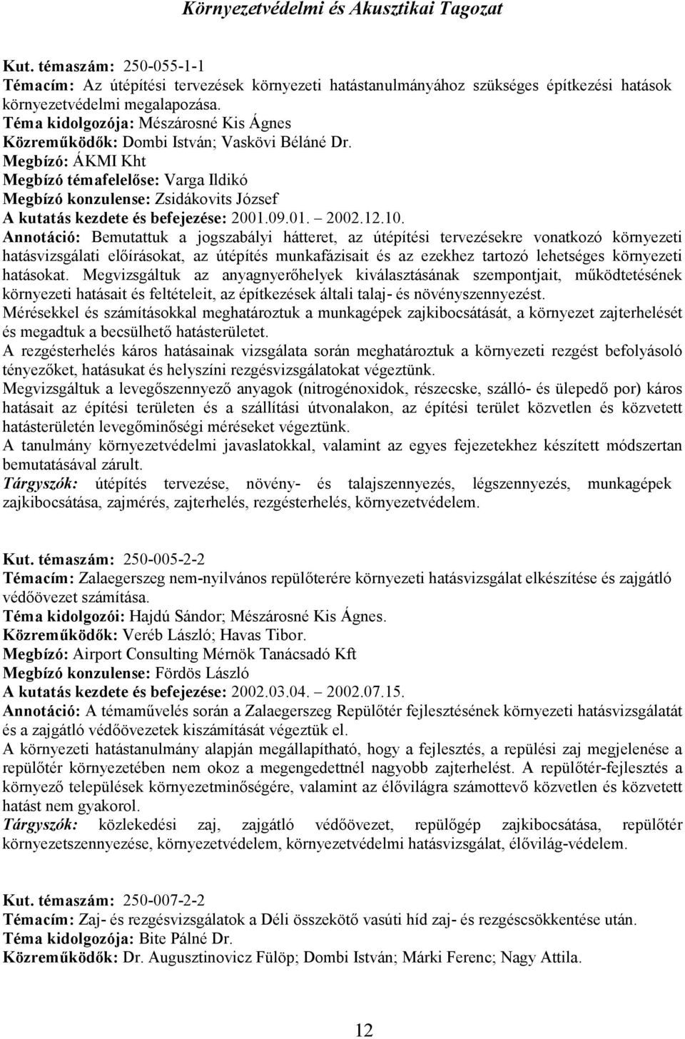 Megbízó: ÁKMI Kht Megbízó témafelelőse: Varga Ildikó Megbízó konzulense: Zsidákovits József A kutatás kezdete és befejezése: 2001.09.01. 2002.12.10.