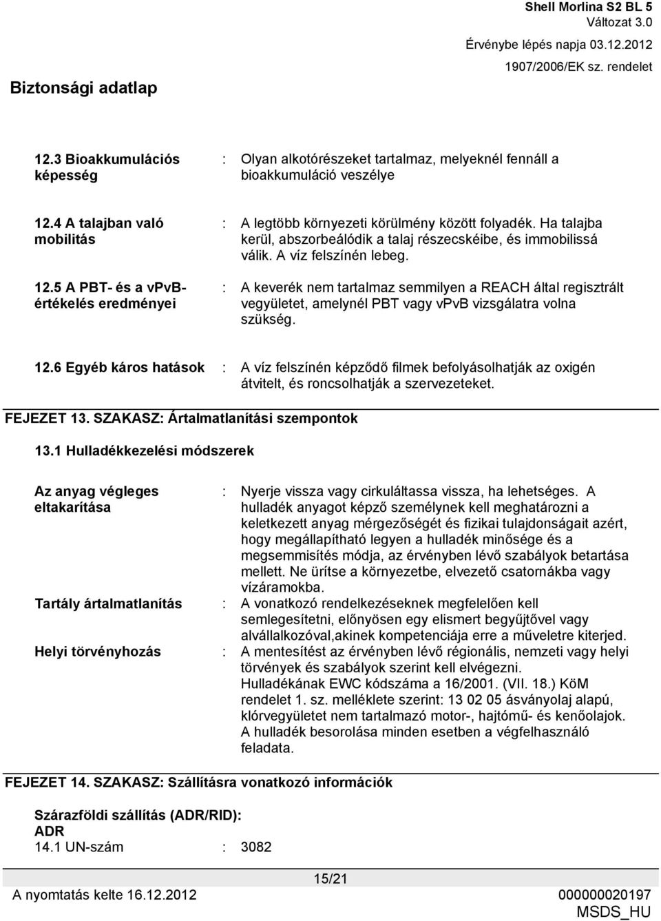 : A keverék nem tartalmaz semmilyen a REACH által regisztrált vegyületet, amelynél PBT vagy vpvb vizsgálatra volna szükség. 12.