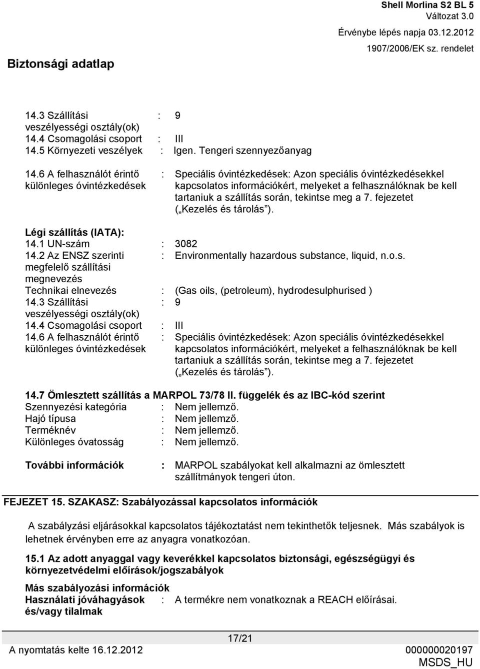 során, tekintse meg a 7. fejezetet ( Kezelés és tárolás ). Légi szállítás (IATA): 14.1 UN-szám : 3082 14.2 Az ENSZ szerinti : Environmentally hazardous substance, liquid, n.o.s. megfelelő szállítási megnevezés Technikai elnevezés : (Gas oils, (petroleum), hydrodesulphurised ) 14.