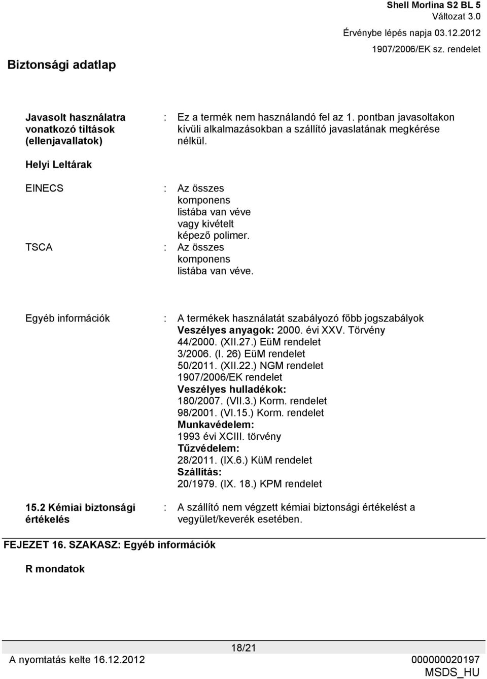 Egyéb információk : A termékek használatát szabályozó főbb jogszabályok Veszélyes anyagok: 2000. évi XXV. Törvény 44/2000. (XII.27.) EüM rendelet 3/2006. (I. 26) EüM rendelet 50/2011. (XII.22.