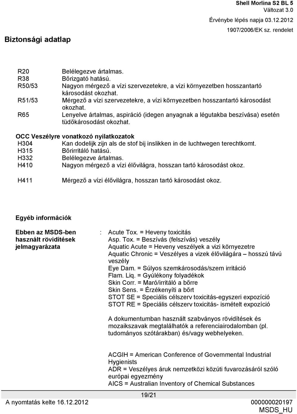 OCC Veszélyre vonatkozó nyilatkozatok H304 Kan dodelijk zijn als de stof bij inslikken in de luchtwegen terechtkomt. H315 Bőrirritáló hatású. H332 Belélegezve ártalmas.