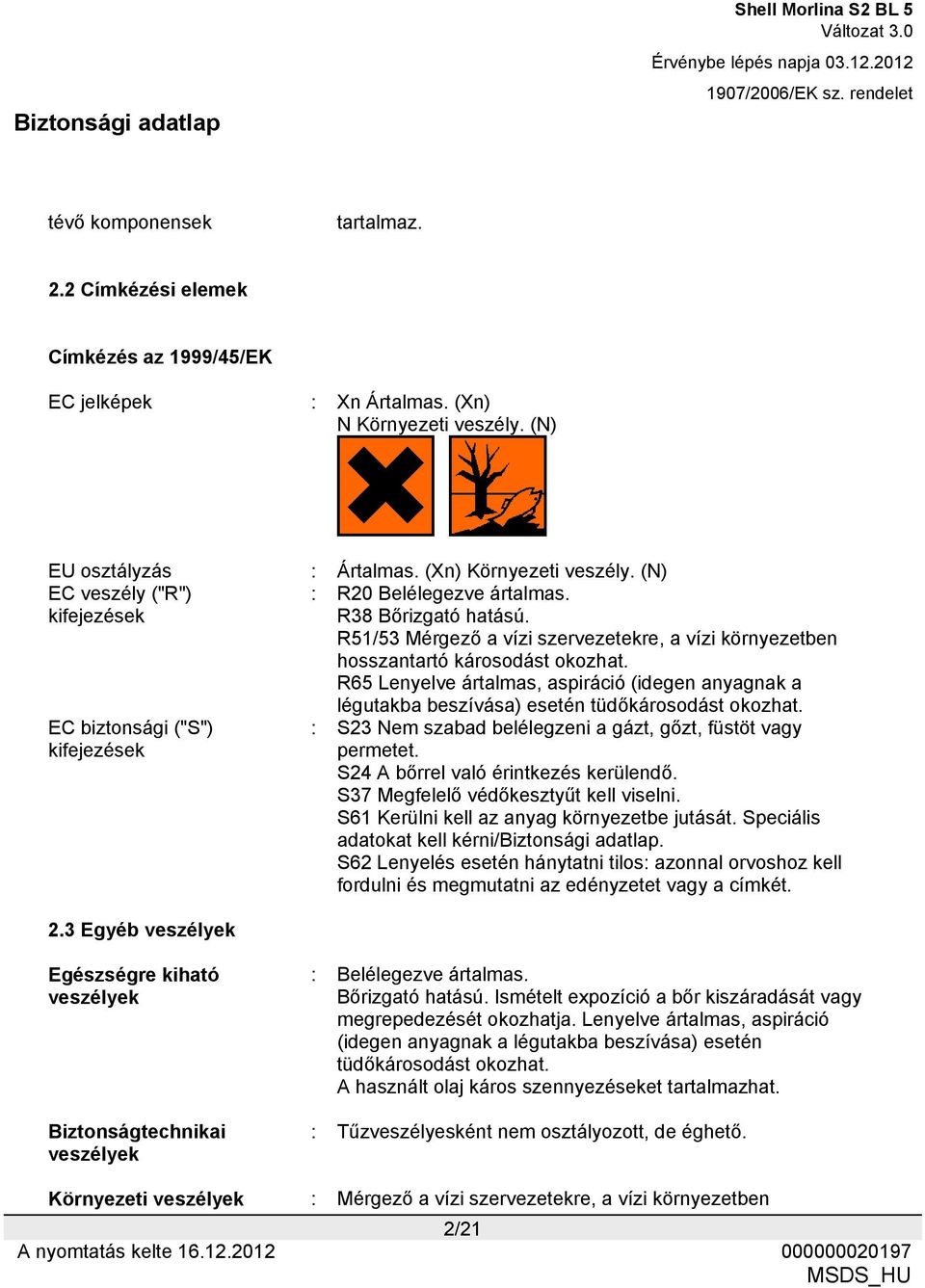 R65 Lenyelve ártalmas, aspiráció (idegen anyagnak a EC biztonsági ("S") kifejezések 2.3 Egyéb veszélyek légutakba beszívása) esetén tüdőkárosodást okozhat.