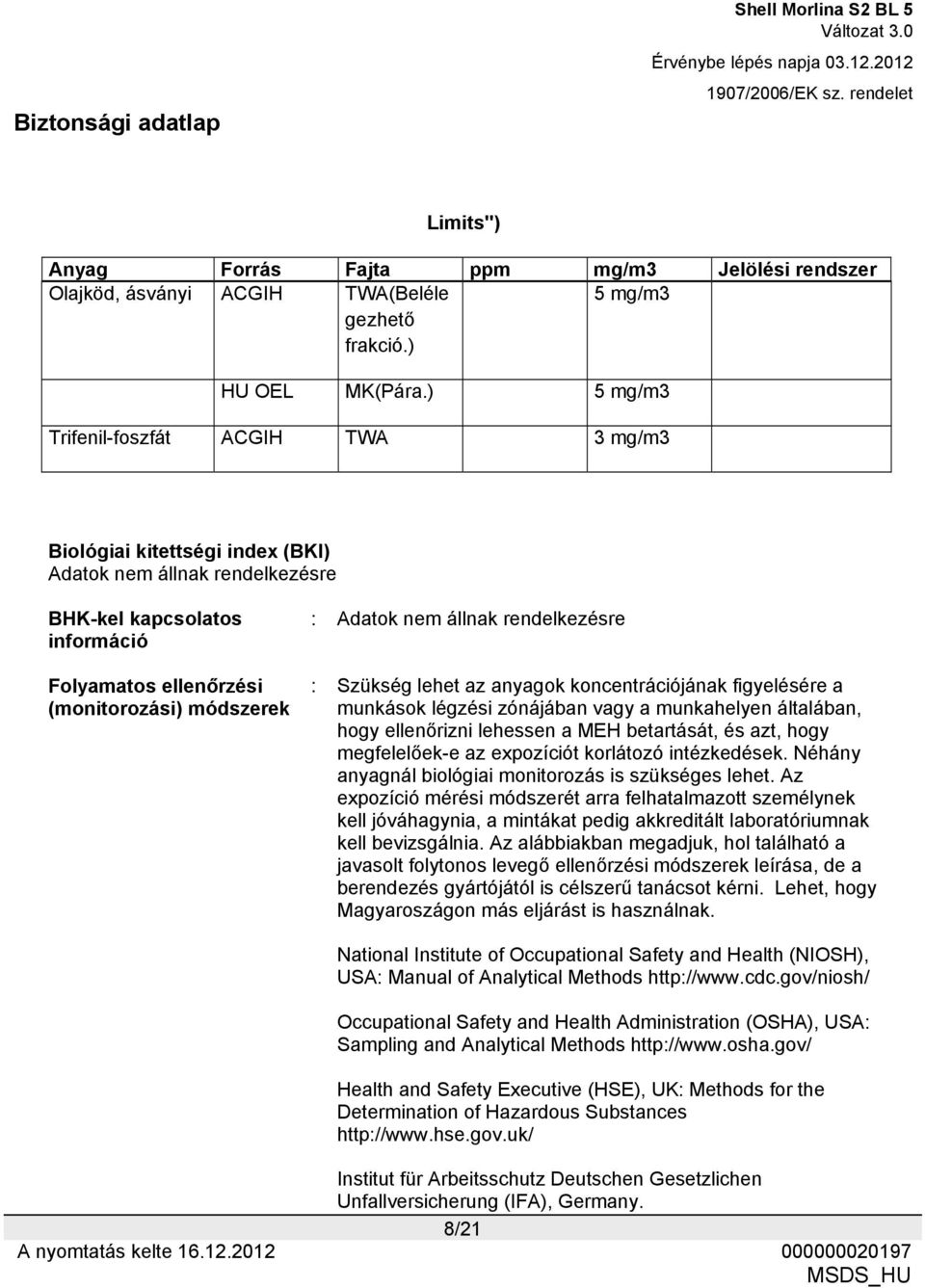 nem állnak rendelkezésre : Szükség lehet az anyagok koncentrációjának figyelésére a munkások légzési zónájában vagy a munkahelyen általában, hogy ellenőrizni lehessen a MEH betartását, és azt, hogy