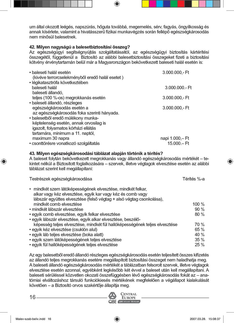 Az egészségügyi segítségnyújtás szolgáltatásaitól, az egészségügyi biztosítás kártérítési összegétõl, függetlenül a Biztosító az alábbi balesetbiztosítási összegeket fizeti a biztositási kötvény