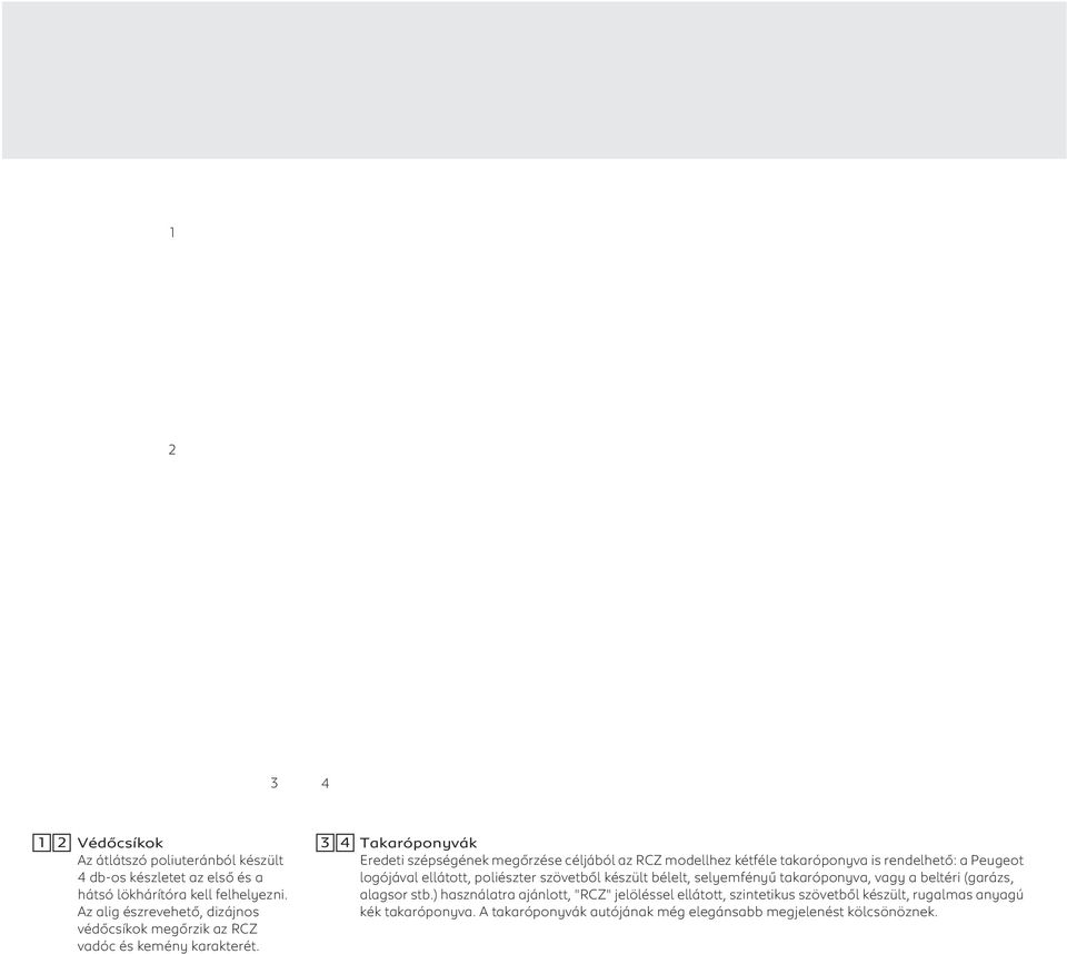 3 4 Takaróponyvák Eredeti szépségének megőrzése céljából az RCZ modellhez kétféle takaróponyva is rendelhető: a Peugeot logójával ellátott, poliészter