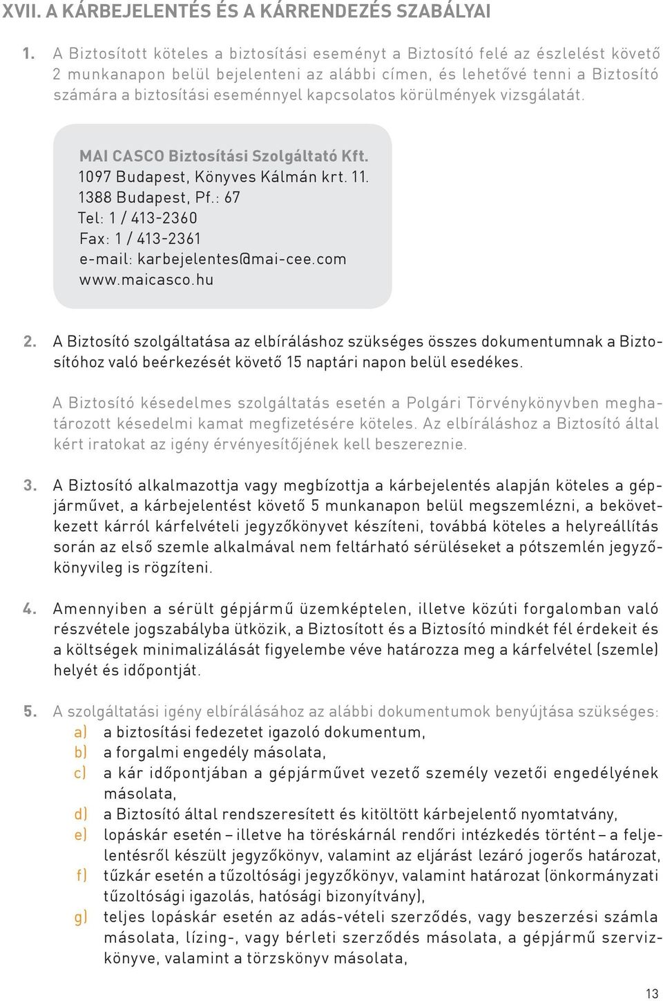 kapcsolatos körülmények vizsgálatát. MAI CASCO Biztosítási Szolgáltató Kft. 1097 Budapest, Könyves Kálmán krt. 11. 1388 Budapest, Pf.