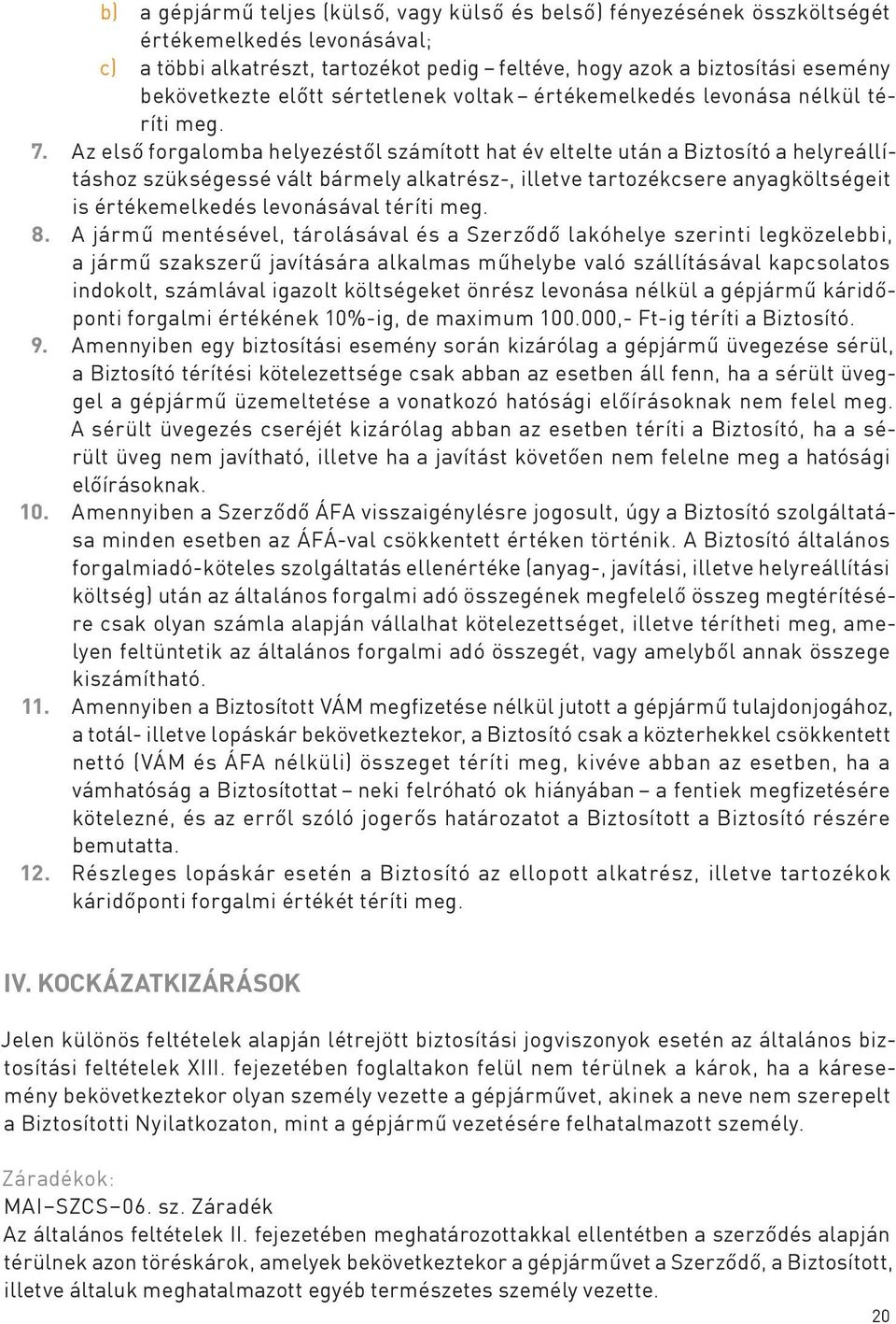 Az első forgalomba helyezéstől számított hat év eltelte után a Biztosító a helyreállításhoz szükségessé vált bármely alkatrész-, illetve tartozékcsere anyagköltségeit is értékemelkedés levonásával