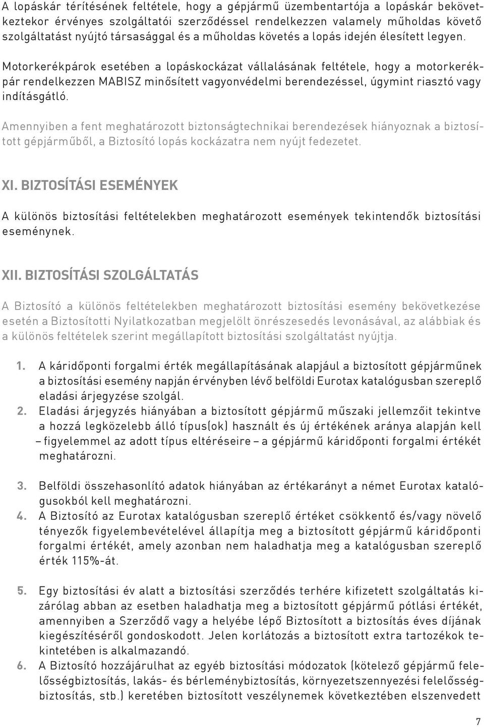 Motorkerékpárok esetében a lopáskockázat vállalásának feltétele, hogy a motorkerékpár rendelkezzen MABISZ minősített vagyonvédelmi berendezéssel, úgymint riasztó vagy indításgátló.