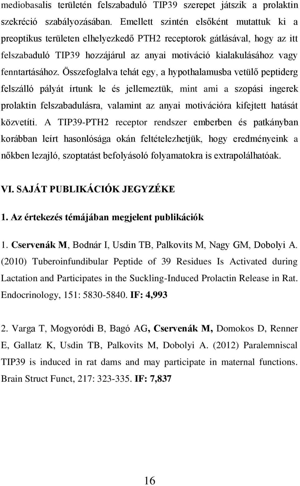 Összefoglalva tehát egy, a hypothalamusba vetülő peptiderg felszálló pályát írtunk le és jellemeztük, mint ami a szopási ingerek prolaktin felszabadulásra, valamint az anyai motivációra kifejtett