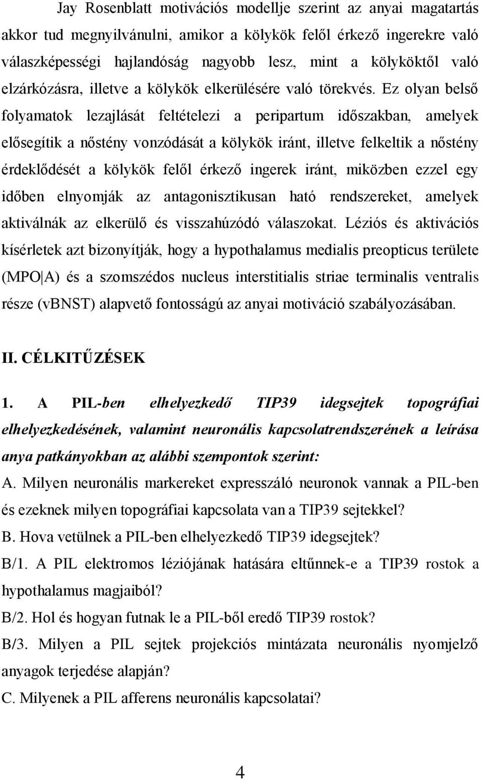 Ez olyan belső folyamatok lezajlását feltételezi a peripartum időszakban, amelyek elősegítik a nőstény vonzódását a kölykök iránt, illetve felkeltik a nőstény érdeklődését a kölykök felől érkező