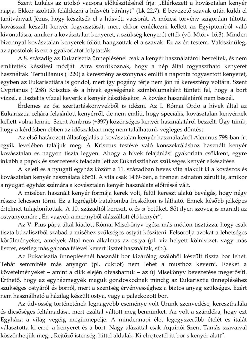 A mózesi törvény szigorúan tiltotta kovásszal készült kenyér fogyasztását, mert ekkor emlékezni kellett az Egyiptomból való kivonulásra, amikor a kovásztalan kenyeret, a szükség kenyerét ették (vö.