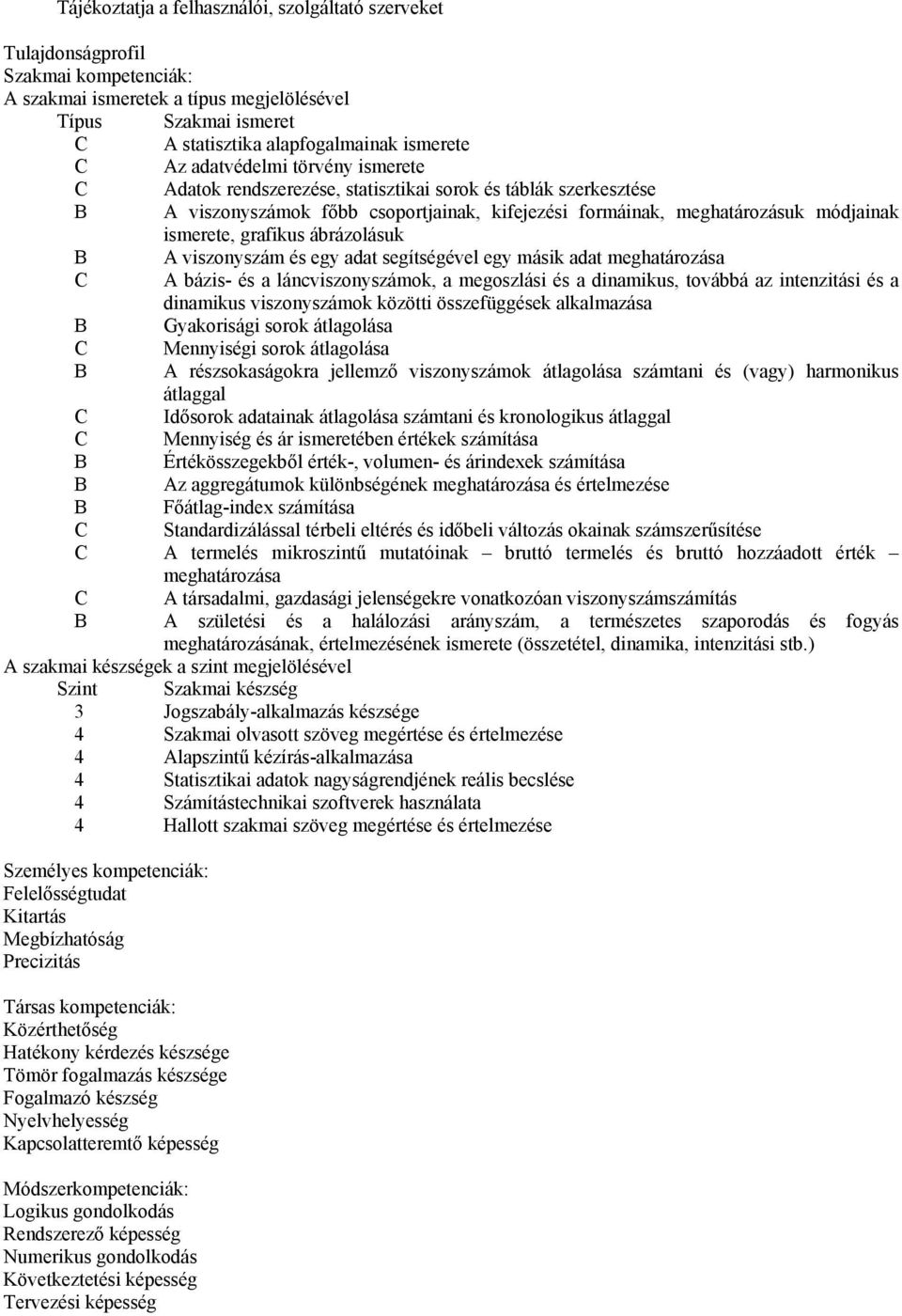 grafikus ábrázolásuk B A viszonyszám és egy adat segítségével egy másik adat meghatározása C A bázis- és a láncviszonyszámok, a megoszlási és a dinamikus, továbbá az intenzitási és a dinamikus