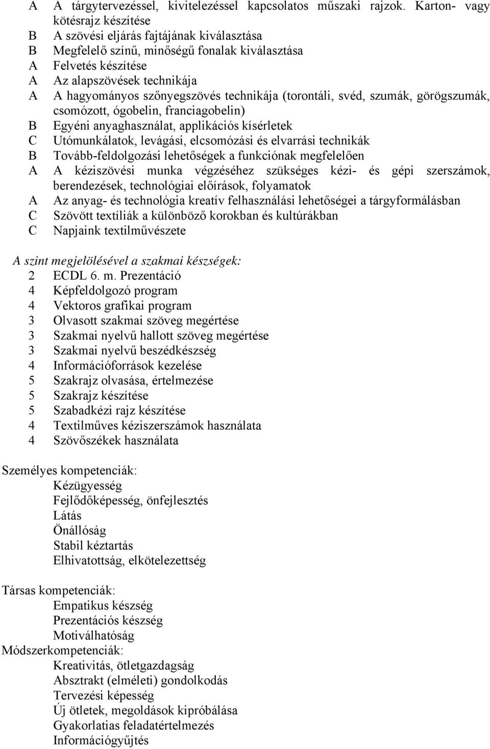 szőnyegszövés technikája (torontáli, svéd, szumák, görögszumák, csomózott, ógobelin, franciagobelin) B Egyéni anyaghasználat, applikációs kísérletek C Utómunkálatok, levágási, elcsomózási és