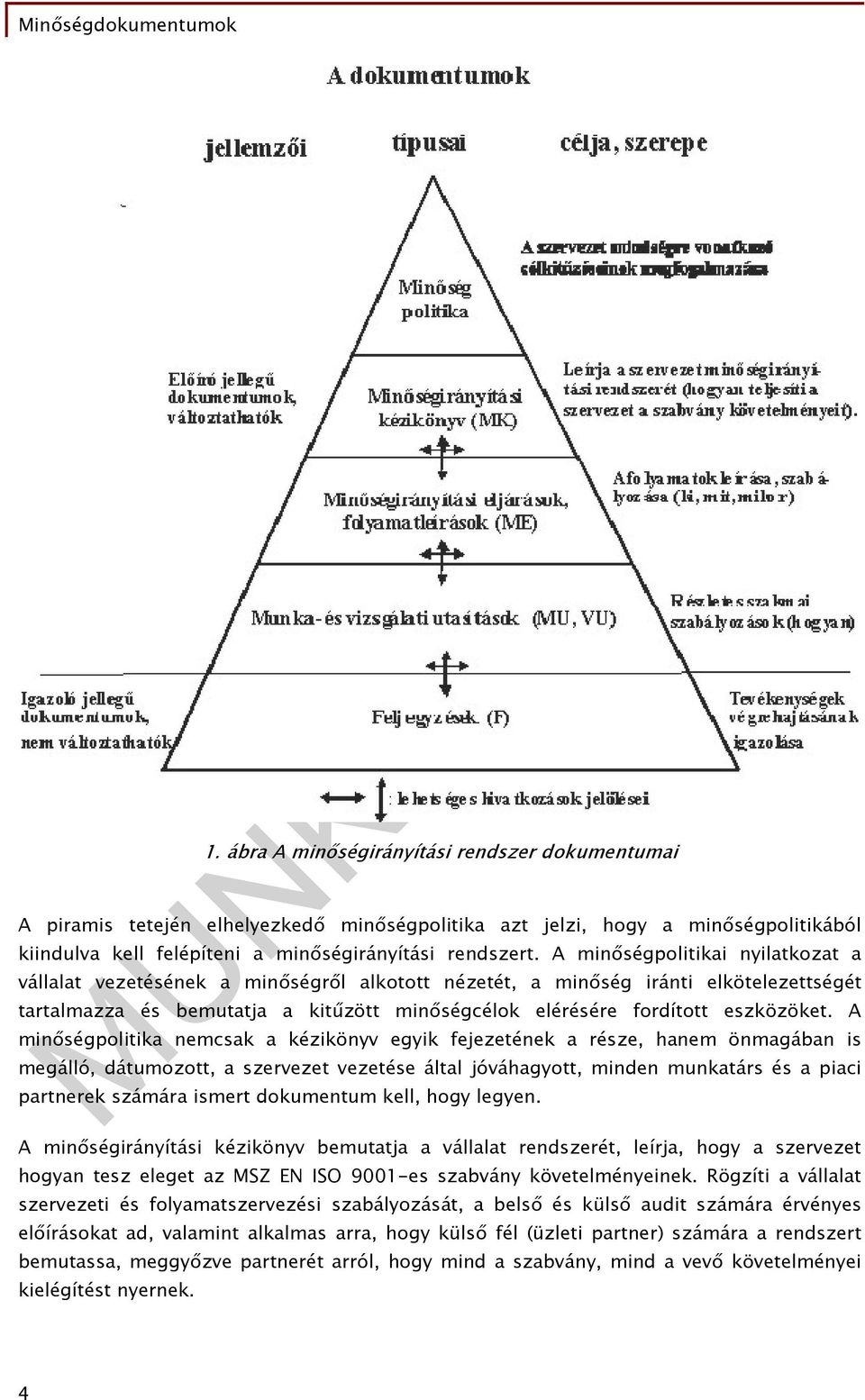 A minőségpolitika nemcsak a kézikönyv egyik fejezetének a része, hanem önmagában is megálló, dátumozott, a szervezet vezetése által jóváhagyott, minden munkatárs és a piaci partnerek számára ismert