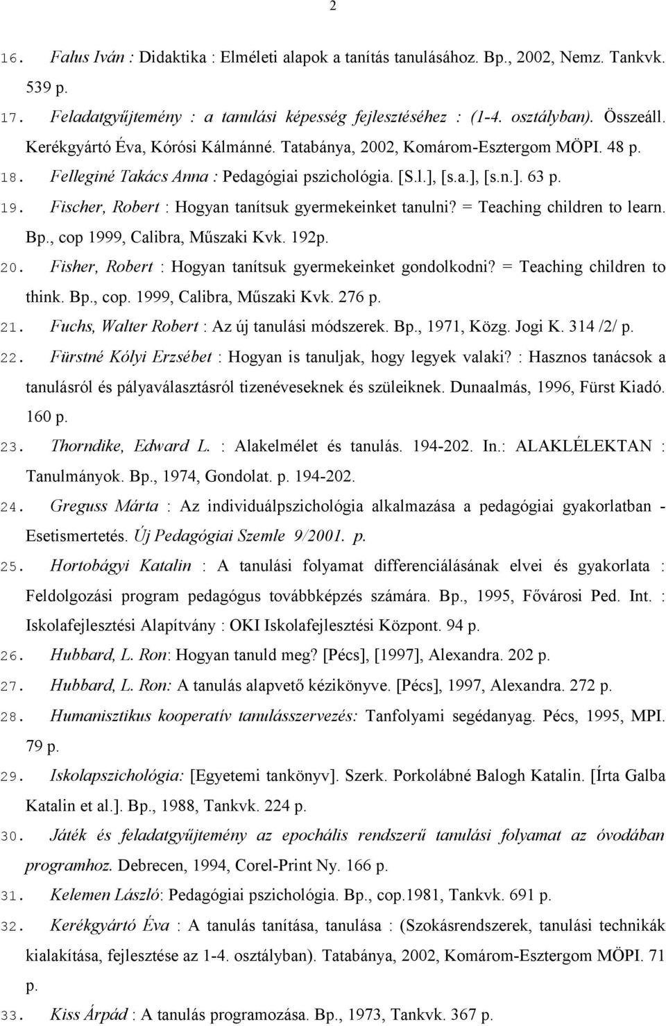 Fischer, Robert : Hogyan tanítsuk gyermekeinket tanulni? = Teaching children to learn. Bp., cop 1999, Calibra, Műszaki Kvk. 192p. 20. Fisher, Robert : Hogyan tanítsuk gyermekeinket gondolkodni?