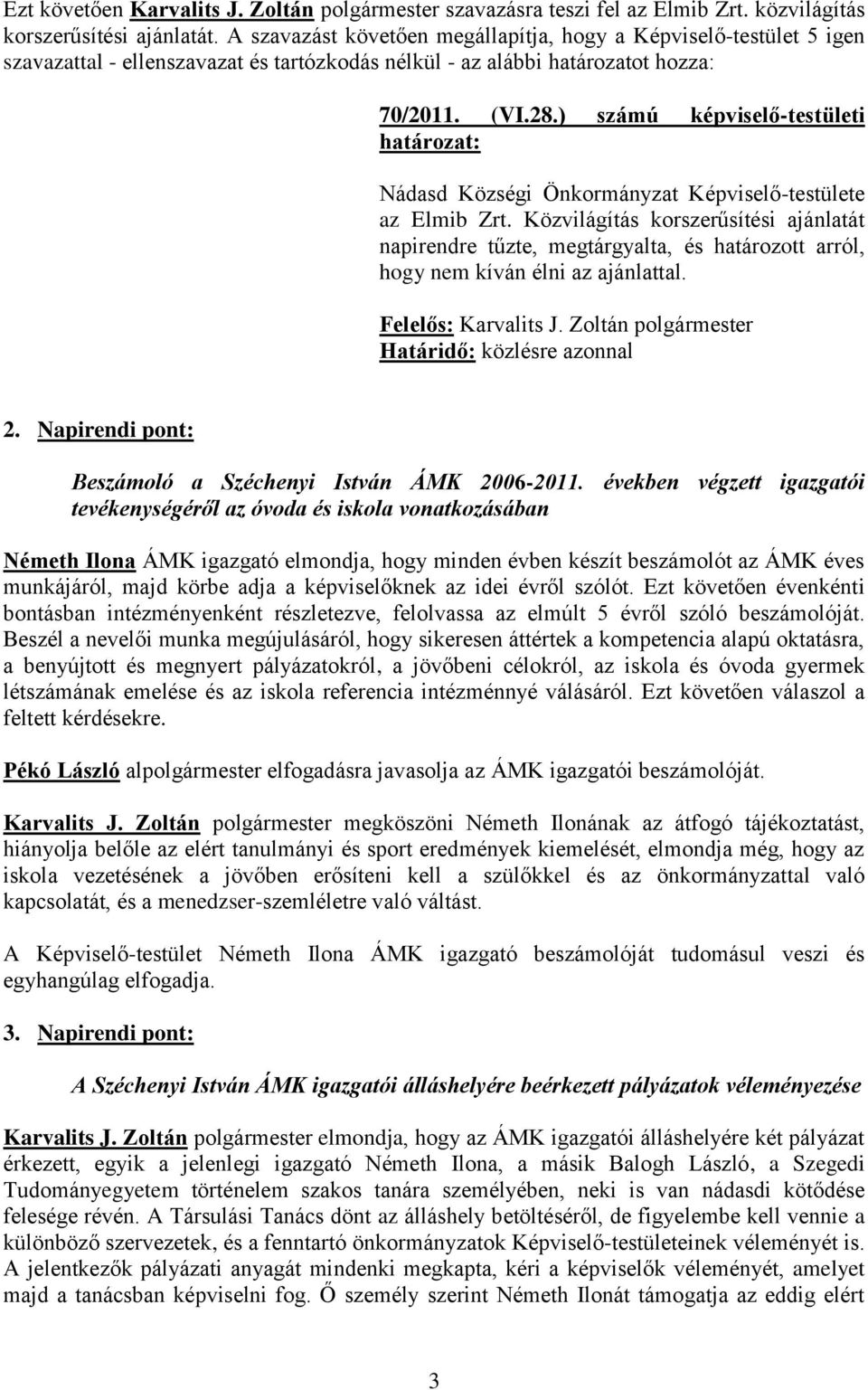 ) számú képviselő-testületi határozat: az Elmib Zrt. Közvilágítás korszerűsítési ajánlatát napirendre tűzte, megtárgyalta, és határozott arról, hogy nem kíván élni az ajánlattal. 2.