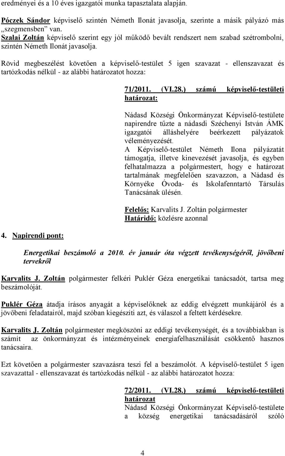 Rövid megbeszélést követően a képviselő-testület 5 igen szavazat - ellenszavazat és tartózkodás nélkül - az alábbi határozatot hozza: 4. Napirendi pont: 71/2011. (VI.28.