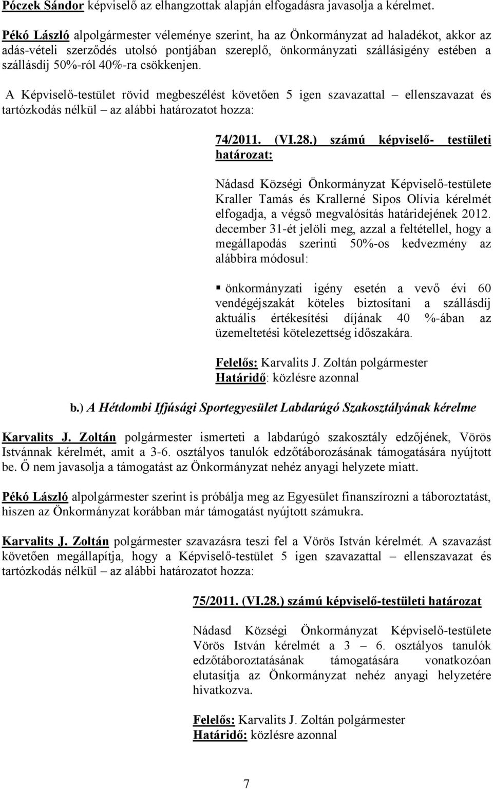 csökkenjen. A Képviselő-testület rövid megbeszélést követően 5 igen szavazattal ellenszavazat és tartózkodás nélkül az alábbi határozatot hozza: 74/2011. (VI.28.