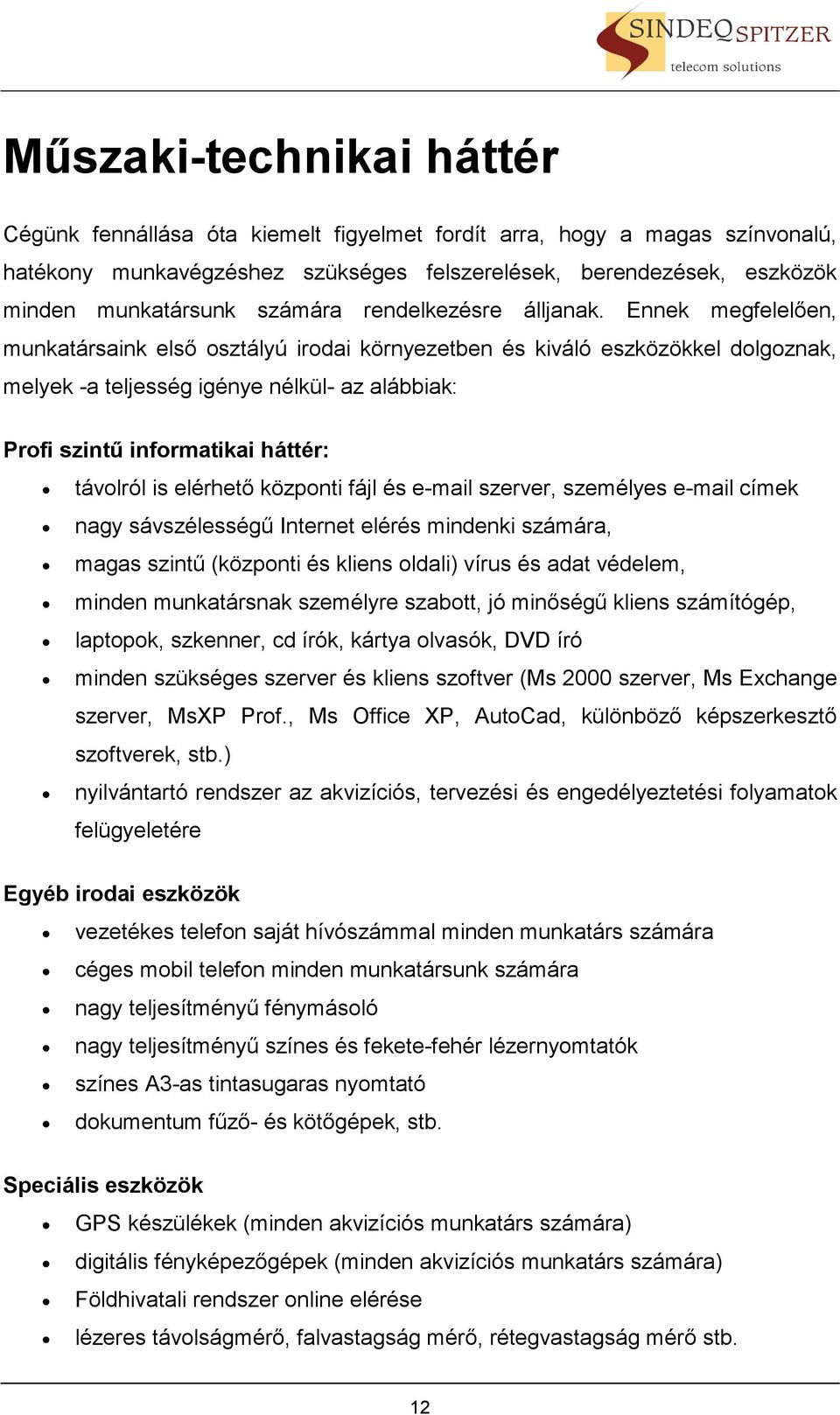 Ennek megfelelően, munkatársaink első osztályú irodai környezetben és kiváló eszközökkel dolgoznak, melyek -a teljesség igénye nélkül- az alábbiak: Profi szintű informatikai háttér: távolról is