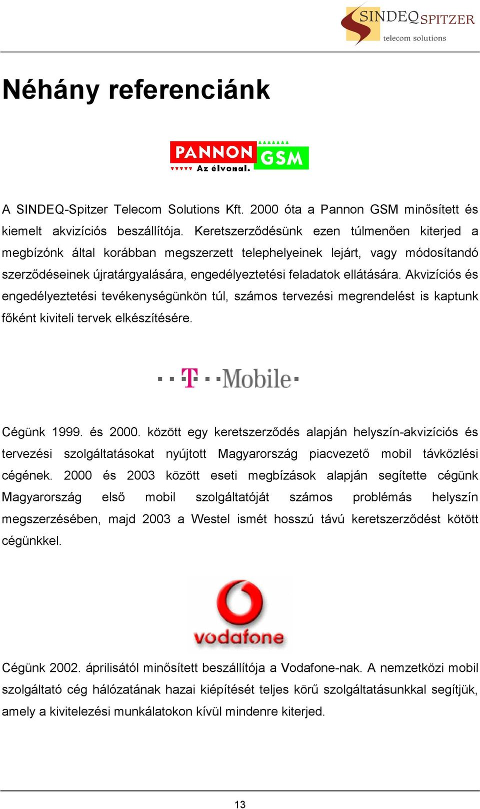 Akvizíciós és engedélyeztetési tevékenységünkön túl, számos tervezési megrendelést is kaptunk főként kiviteli tervek elkészítésére. Cégünk 1999. és 2000.