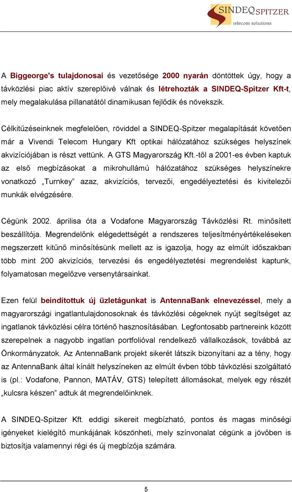 Célkitűzéseinknek megfelelően, röviddel a SINDEQ-Spitzer megalapítását követően már a Vivendi Telecom Hungary Kft optikai hálózatához szükséges helyszínek akvizíciójában is részt vettünk.