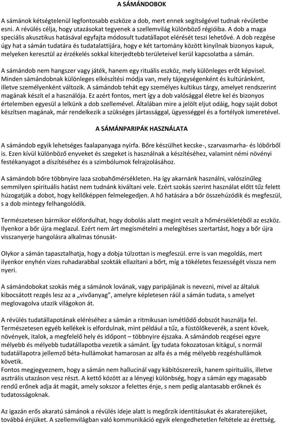 A dob rezgése úgy hat a sámán tudatára és tudatalattijára, hogy e két tartomány között kinyílnak bizonyos kapuk, melyeken keresztül az érzékelés sokkal kiterjedtebb területeivel kerül kapcsolatba a