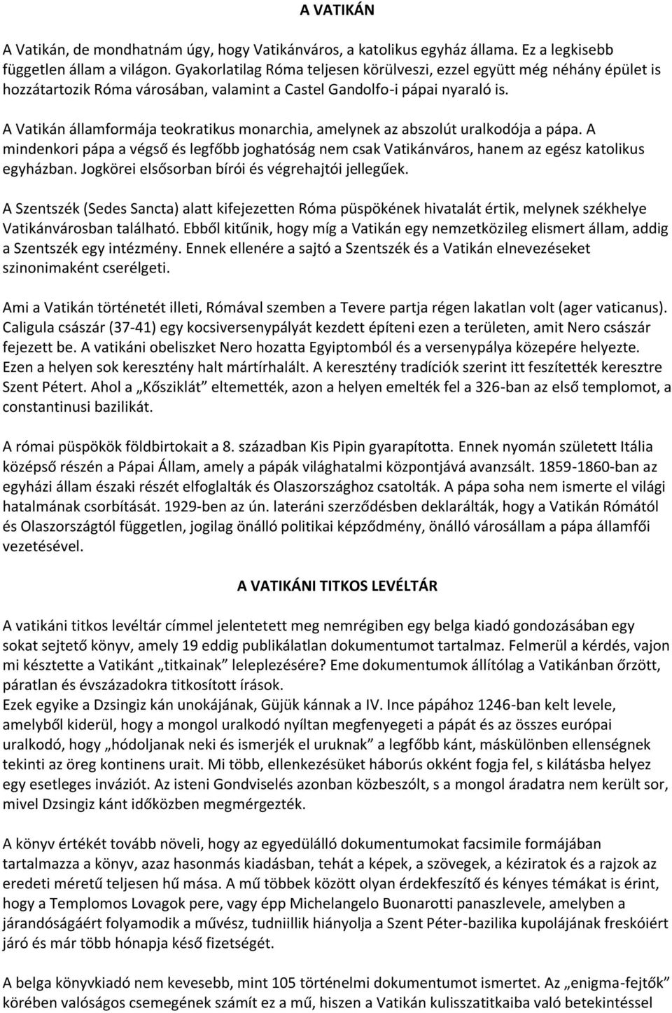 A Vatikán államformája teokratikus monarchia, amelynek az abszolút uralkodója a pápa. A mindenkori pápa a végső és legfőbb joghatóság nem csak Vatikánváros, hanem az egész katolikus egyházban.