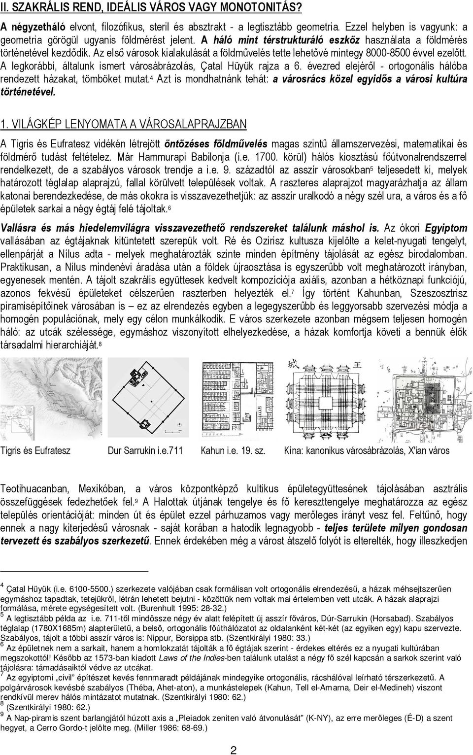 Az első városok kialakulását a földművelés tette lehetővé mintegy 8000-8500 évvel ezelőtt. A legkorábbi, általunk ismert városábrázolás, Çatal Hüyük rajza a 6.