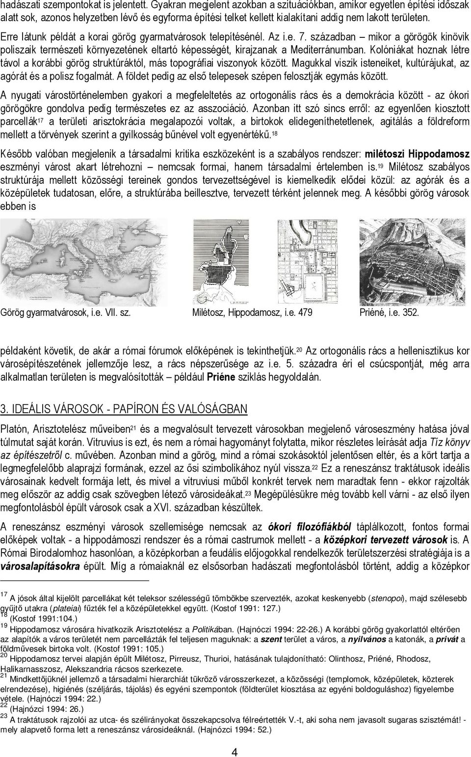 Erre látunk példát a korai görög gyarmatvárosok telepítésénél. Az i.e. 7. században mikor a görögök kinövik poliszaik természeti környezetének eltartó képességét, kirajzanak a Mediterránumban.