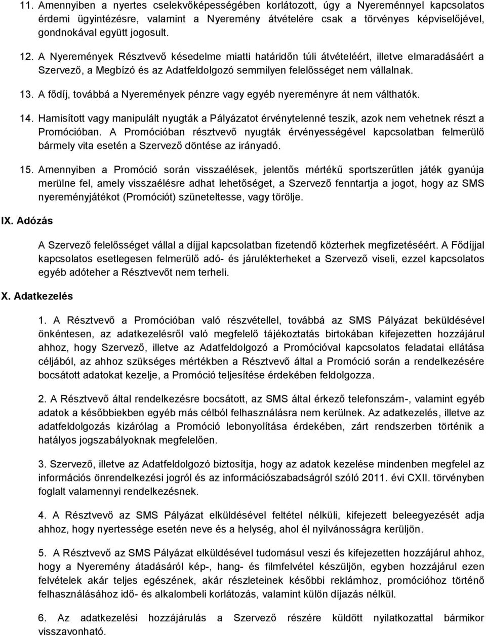 A fődíj, továbbá a Nyeremények pénzre vagy egyéb nyereményre át nem válthatók. 14. Hamisított vagy manipulált nyugták a Pályázatot érvénytelenné teszik, azok nem vehetnek részt a Promócióban.