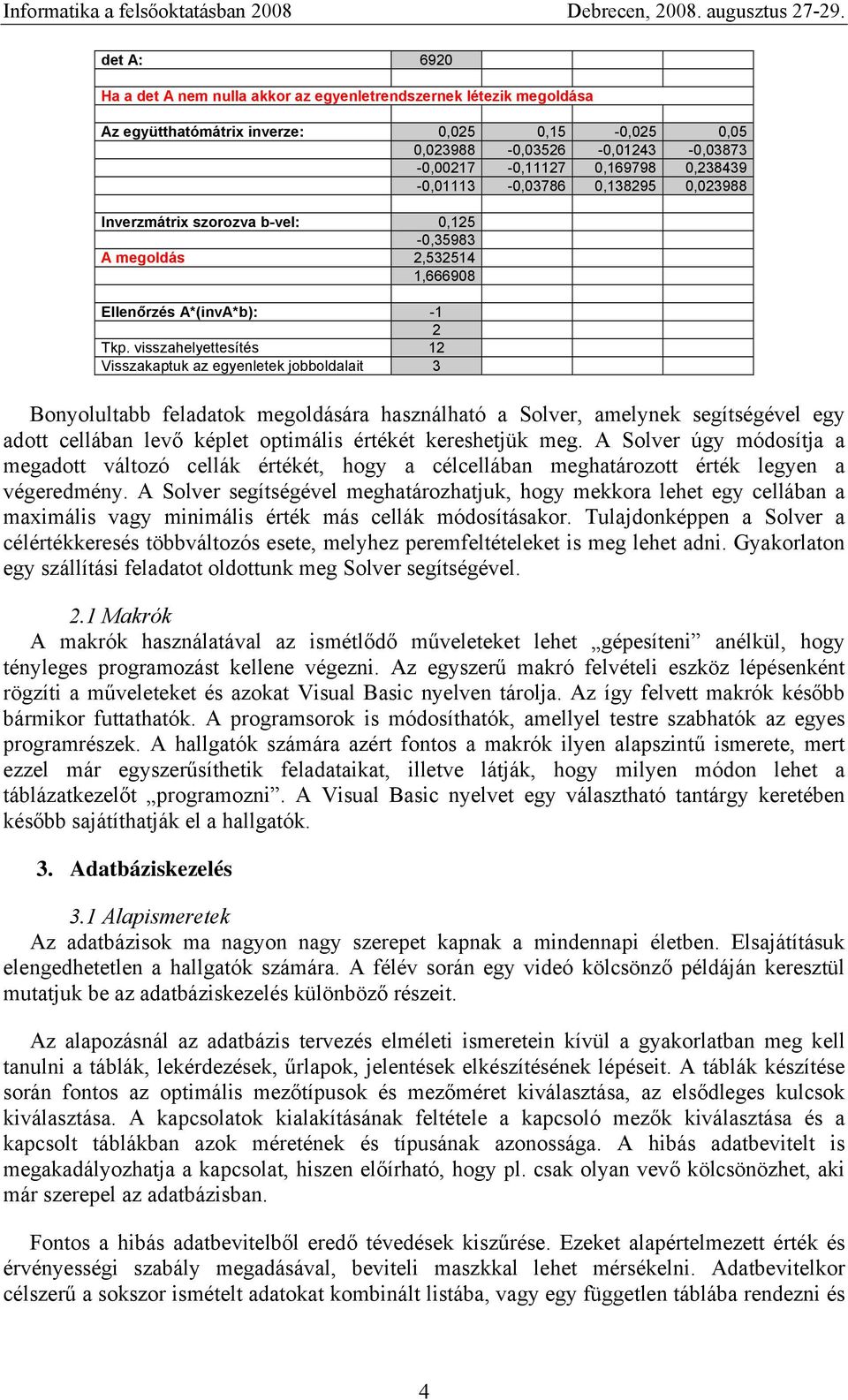 visszahelyettesítés 1 Visszakaptuk az egyenletek jobboldalait 3 Bonyolultabb feladatok megoldására használható a Solver, amelynek segítségével egy adott cellában levő képlet optimális értékét